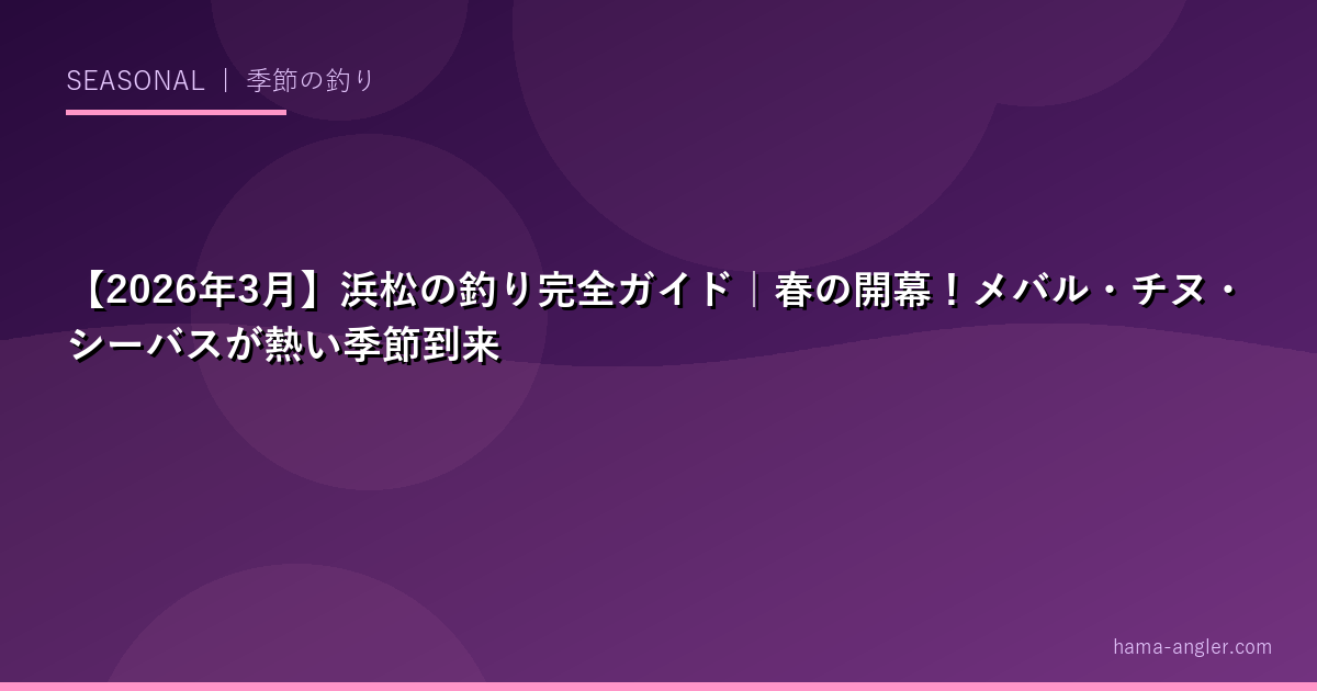 【2026年3月】浜松の釣り完全ガイド｜春の開幕！メバル・チヌ・シーバスが熱い季節到来