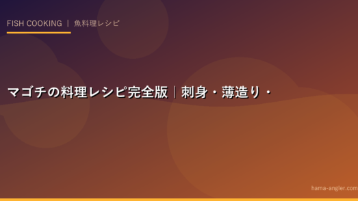 マゴチの料理レシピ完全版｜刺身・薄造り・から揚げ・なめろう・アクアパッツァまで釣りたてマゴチを絶品に仕上げる全技術