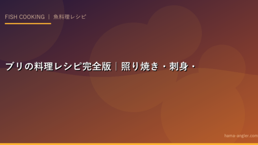 ブリの料理レシピ完全版｜照り焼き・刺身・ぶり大根・かぶと煮・しゃぶしゃぶまで釣りたてブリを絶品に仕上げる全技術