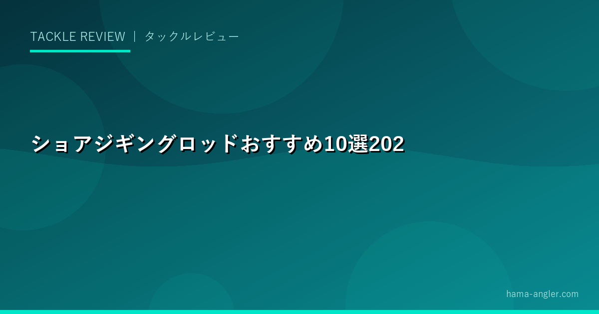 ショアジギングロッドおすすめ10選2026｜青物・ヒラメ対応・長さ・パワー別完全比較ガイド
