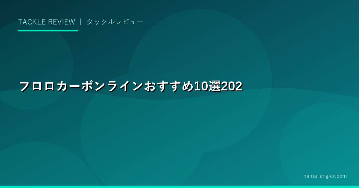 フロロカーボンラインおすすめ10選2026｜強度・透明度・しなやかさで選ぶ釣り方別完全比較ガイド