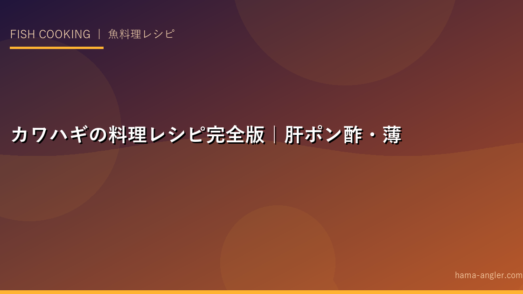 カワハギの料理レシピ完全版｜肝ポン酢・薄造り・鍋・唐揚げまで釣りたてカワハギを絶品に仕上げる全技術