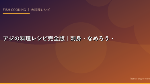 アジの料理レシピ完全版｜刺身・なめろう・アジフライ・南蛮漬け・干物まで釣りたてアジを絶品に仕上げる全技術