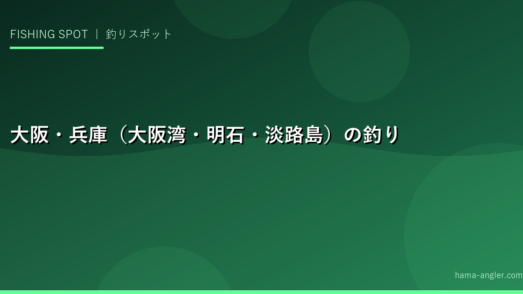 大阪・兵庫（大阪湾・明石・淡路島）の釣りスポット完全ガイド｜おすすめ釣り場・狙い魚・シーズン情報