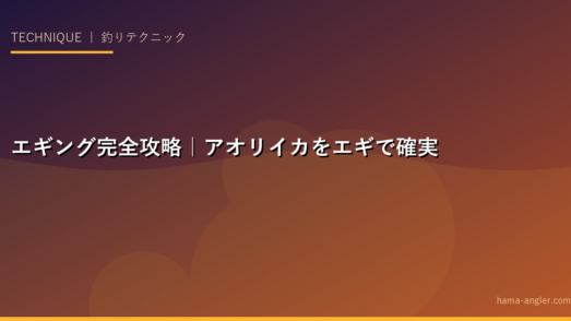 エギング完全攻略｜アオリイカをエギで確実に釣るためのシャクリ・ダート・フォール・場所選びを徹底解説