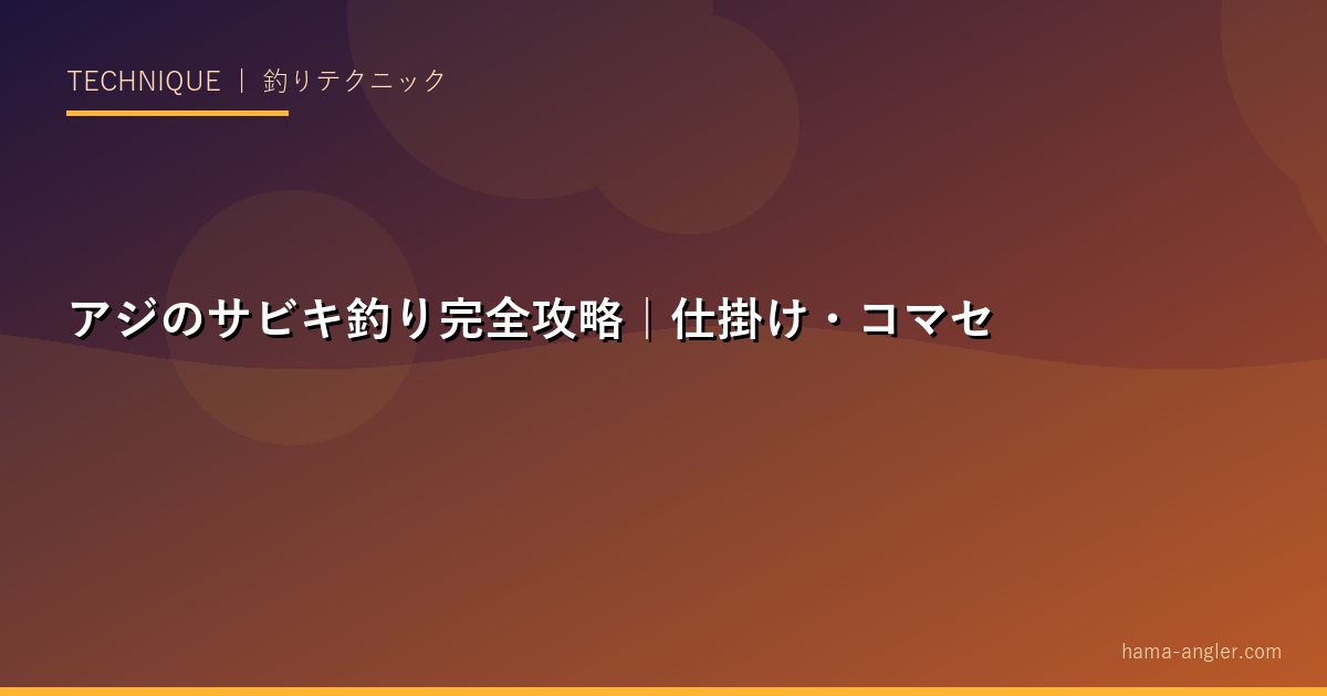 アジのサビキ釣り完全攻略｜仕掛け・コマセ・タナ取り・朝マズメ・夜釣りでアジを確実に釣るテクニックを徹底解説