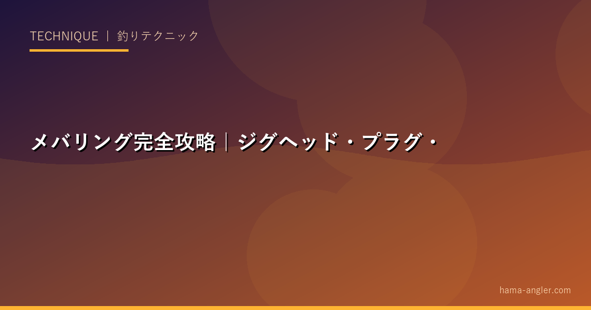 メバリング完全攻略｜ジグヘッド・プラグ・フロートリグでメバルを確実に釣るテクニック