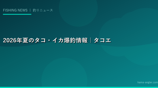 2026年夏のタコ・イカ爆釣情報｜タコエギ・エギング全国釣果トレンドと新製品レポート