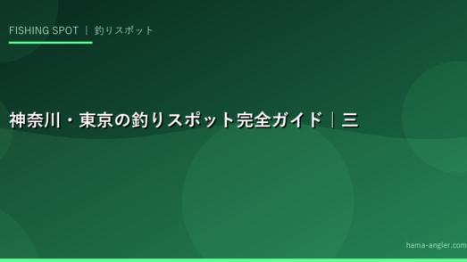 神奈川・東京の釣りスポット完全ガイド｜三浦半島・相模湾・東京湾のおすすめ釣り場