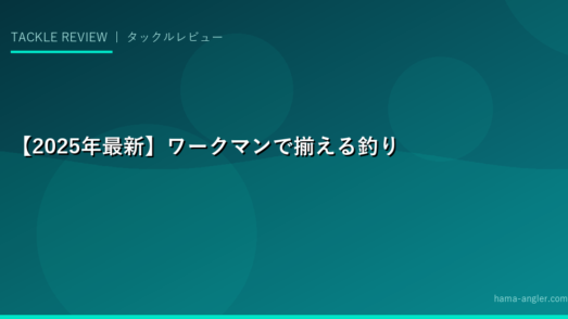 【2025年最新】ワークマンで揃える釣り装備15選｜プロ並みの性能をコスパ最強で手に入れる方法