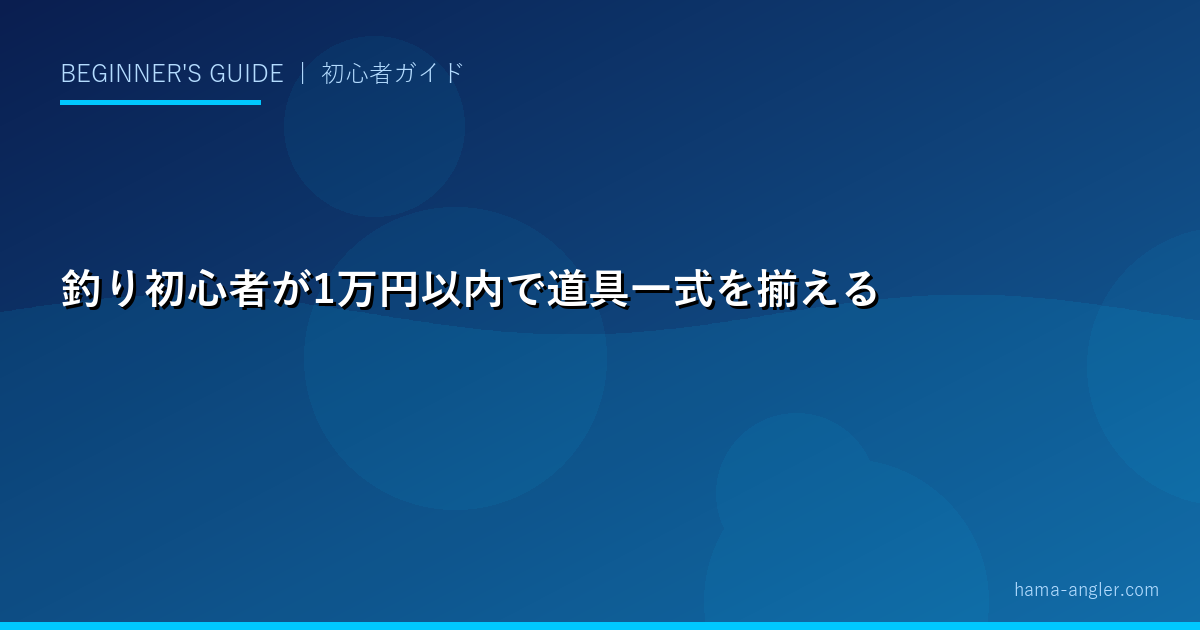 釣り初心者が1万円以内で道具一式を揃える方法｜ワークマン・100均・コスパ釣具店フル活用術
