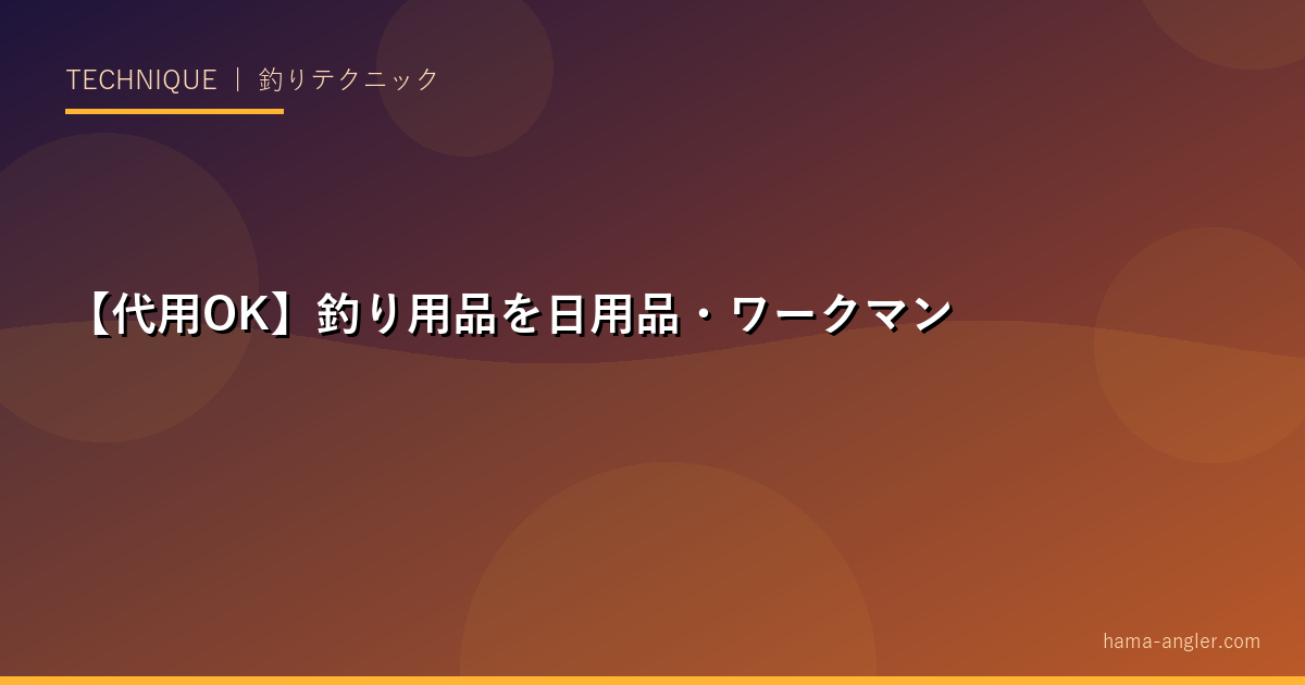 【代用OK】釣り用品を日用品・ワークマンで代替する裏技20選｜釣具店で買わなくていいもの一覧