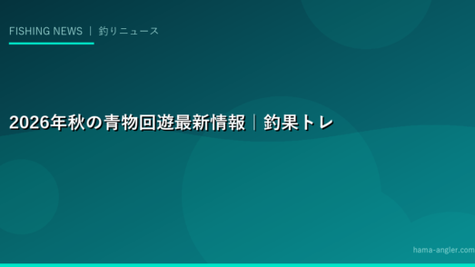 2026年秋の青物回遊最新情報｜釣果トレンドと業界動向を徹底レポート