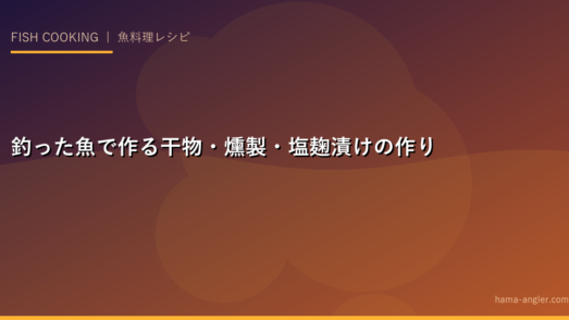 釣った魚で作る干物・燻製・塩麹漬けの作り方｜自宅で本格保存食レシピ完全ガイド