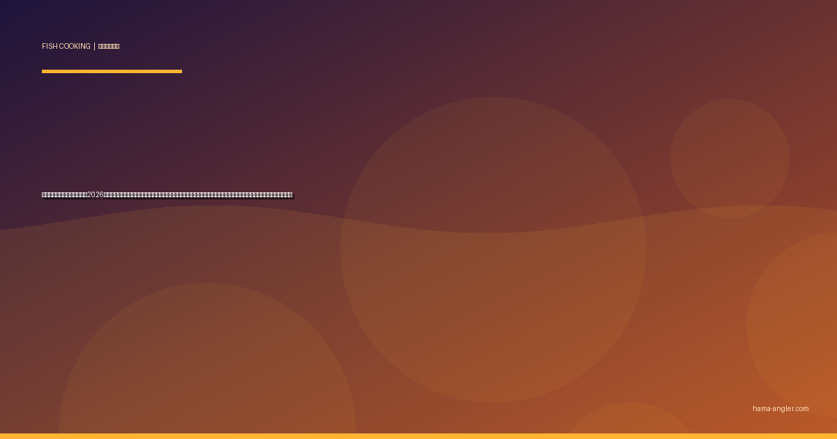 釣り魚の塩麹漬け完全レシピ2026｜遠州灘・浜名湖で釣ったヒラメ・アジ・サワラ・クロダイを塩麹で旨み倍増！焼き・炒め・漬けの全調理法を徹底解説