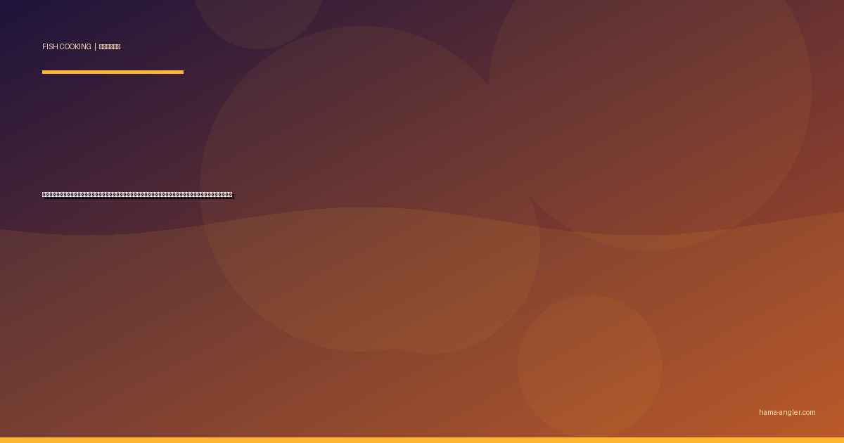 ハゼの料理レシピ完全版｜天ぷら・唐揚げ・甘露煮・刺身・骨せんべいまで浜名湖の小さな美魚を絶品に仕上げる全技術