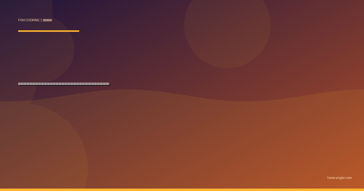 カマス（アカカマス）の料理レシピ完全版｜塩焼き・干物・フライ・炊き込みご飯・刺身まで釣りたてカマスを絶品に仕上げる全技術