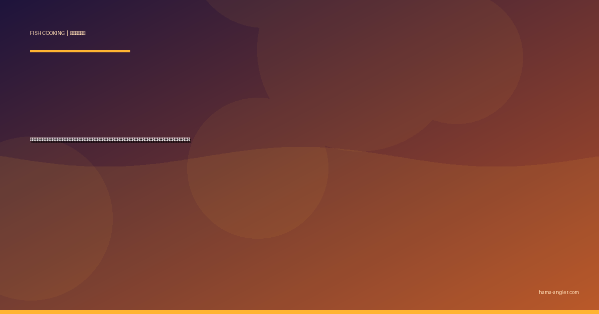 マアナゴ（真穴子）の料理レシピ完全版｜天ぷら・白焼き・煮穴子・蒲焼き・柳川風鍋まで浜名湖の夜釣りターゲットを絶品に仕上げる全技術