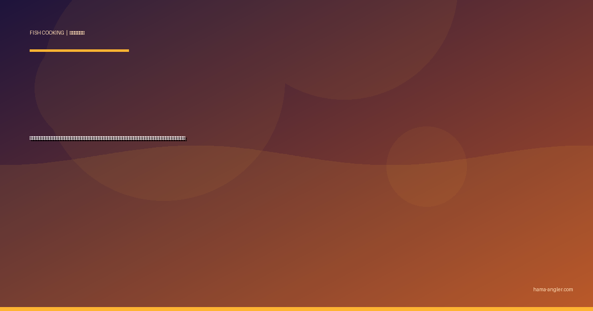 イワシ（鰯）の料理レシピ完全版｜刺身・つみれ汁・梅煮・オイルサーディン・蒲焼きまで浜名湖サビキの大量釣果を絶品に仕上げる全技術