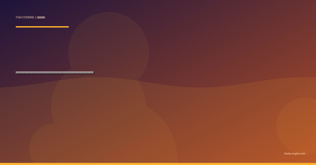 メバル（目張）の料理レシピ完全版｜煮付け・刺身・塩焼き・唐揚げ・アクアパッツァまで浜名湖の春告魚を絶品に仕上げる全技術