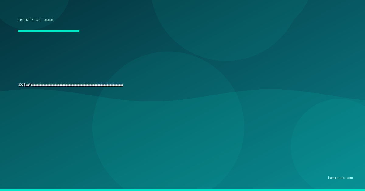 2026年・AI魚群探知機と釣果予測アプリが急進化｜遠州灘・浜名湖のスマートフィッシング最新動向と浜松アングラーが知るべき活用法・注意点