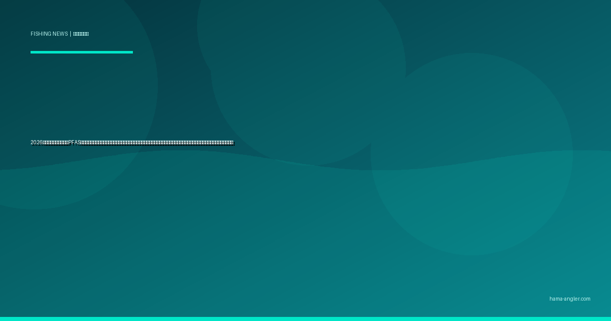 2026年・浜名湖と天竜川でPFAS（有機フッ素化合物）汚染調査が本格化｜釣った魚は安全に食べられるのか？静岡県の最新検査結果と浜松アングラーが知るべき対策