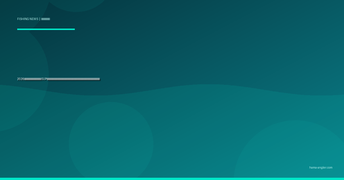 2026年フィッシングカヤック・SUPフィッシング規制最新情報｜届出制度・安全装備義務化の動向と浜名湖での注意点