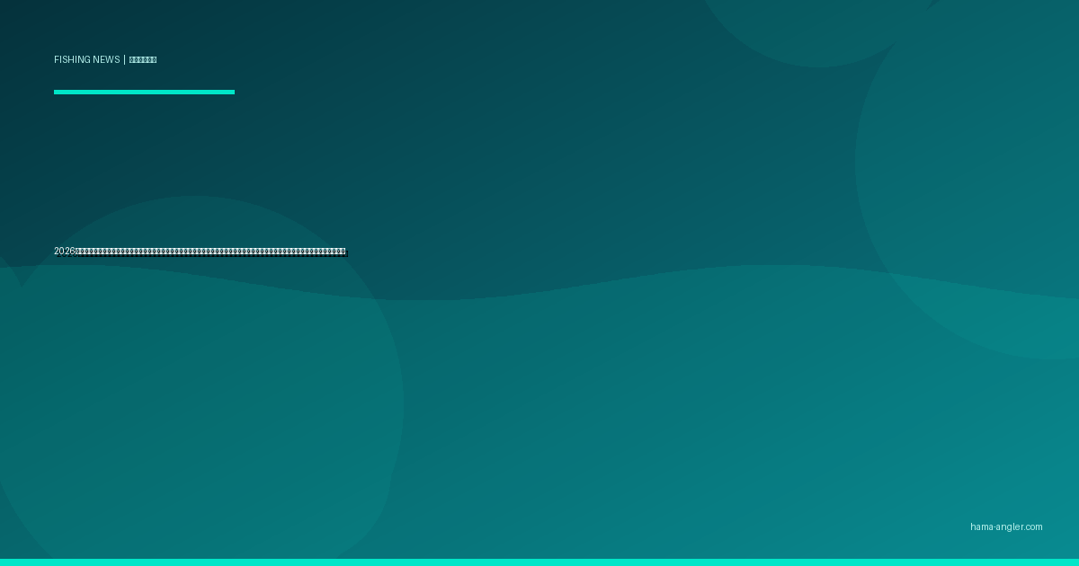 2026年春・浜名湖の地形変化が加速中｜今切口の砂州移動と奥浜名湖の浅化が釣り場に与える影響＆地元アングラーが知るべき最新対応策