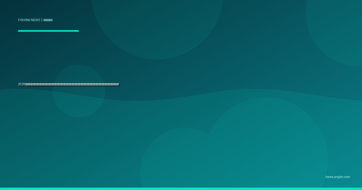 2026年春・ライブソナー規制論争が全国で過熱｜前方探査型魚探の「釣りのフェアネス」問題と浜名湖・遠州灘アングラーが知るべき最新動向