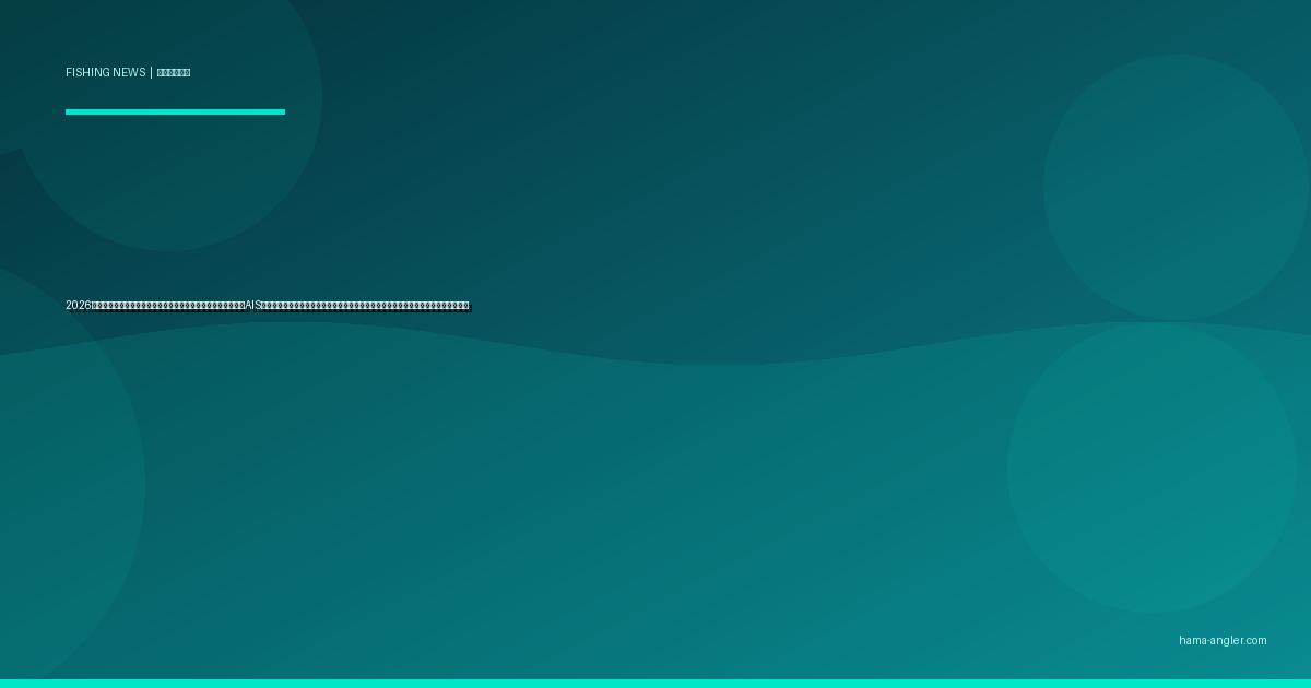 2026年・静岡県が遊漁船の安全基準を大幅強化｜船長資格厳格化・AIS搭載義務化で浜名湖・遠州灘の沖釣りが変わる最新動向と利用者が知るべき新ルール