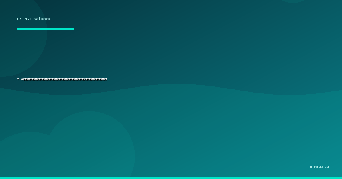 2026年・釣り具主要メーカーが相次ぎ価格改定を発表｜円安・原材料高騰が浜松アングラーの財布を直撃する最新動向と賢い購入戦略