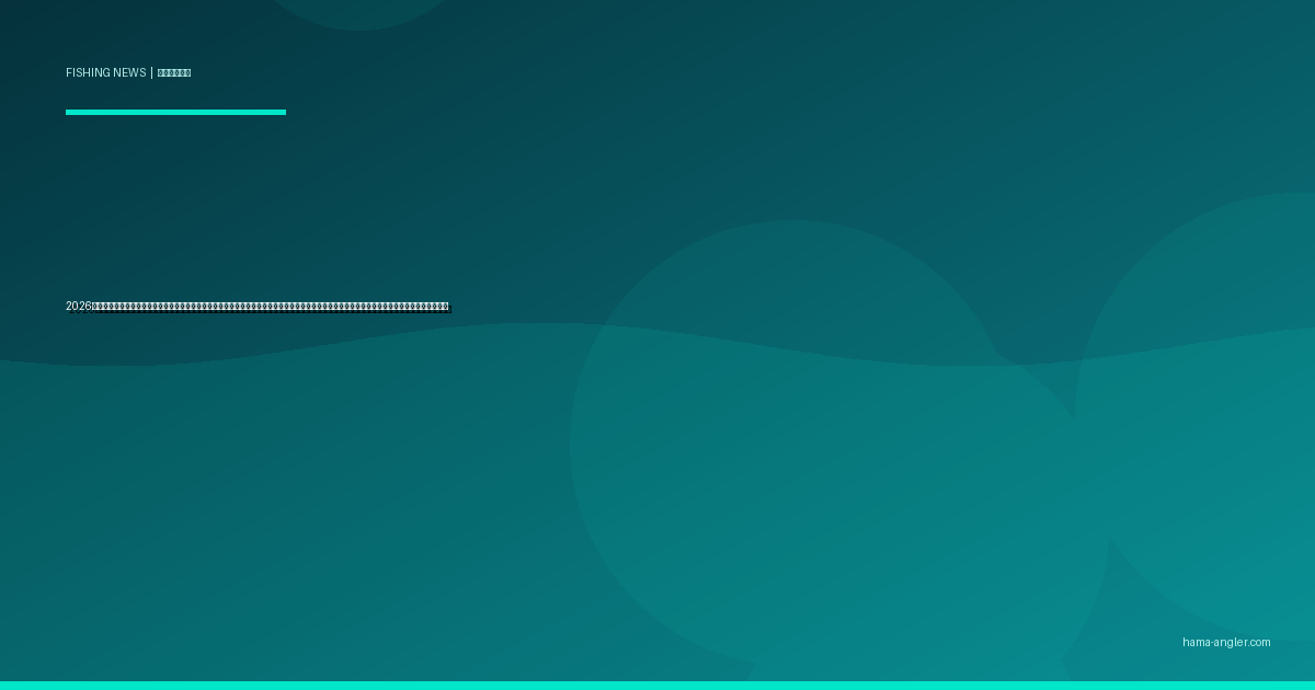 2026年・国土交通省が「釣り可能港湾」全国リストを初公開｜静岡県内の対象港と浜名湖・御前崎周辺アングラーが知るべき新利用ルールを徹底解説