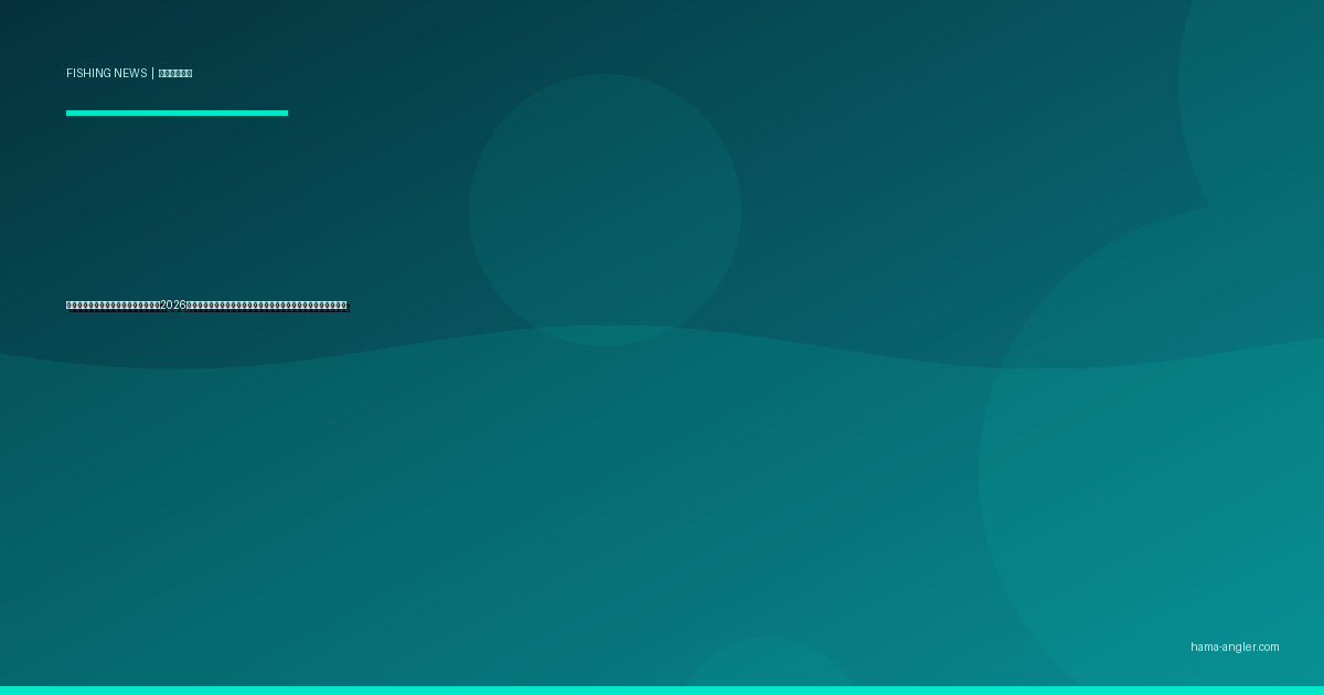 釣り具の脱プラ・鉛フリー化が加速｜2026年最新の環境規制動向と生分解性タックルの実力を徹底レポート