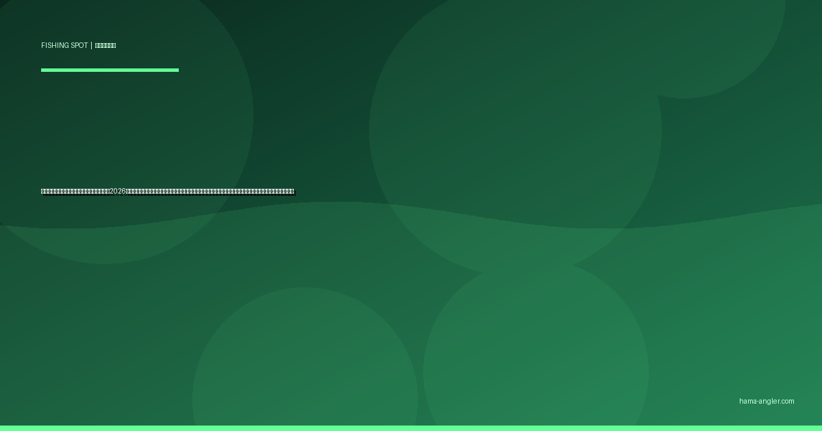 雄踏港・雄踏周辺の釣りポイント完全ガイド2026｜浜名湖南岸の老舗漁港でクロダイ・キビレ・ハゼ・シーバスを狙うポイント別攻略と駐車場・アクセス情報