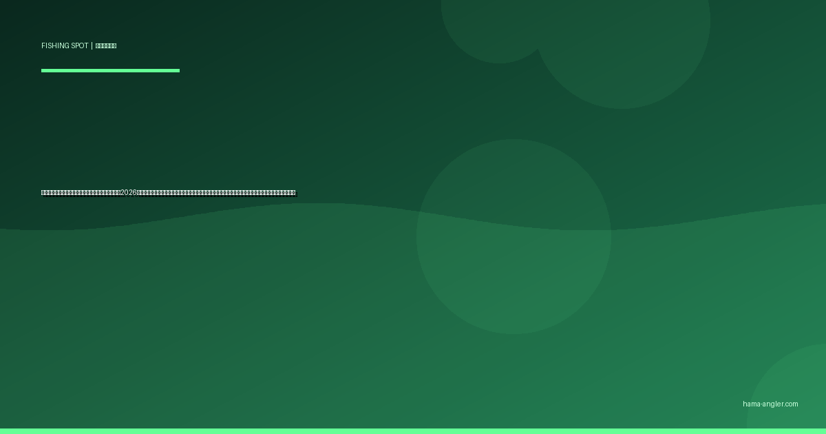 舘山寺温泉・内浦湾周辺の釣りポイント完全ガイド2026｜浜名湖の観光エリアでクロダイ・キビレ・メバル・カサゴを狙う護岸別攻略と駐車場・アクセス情報