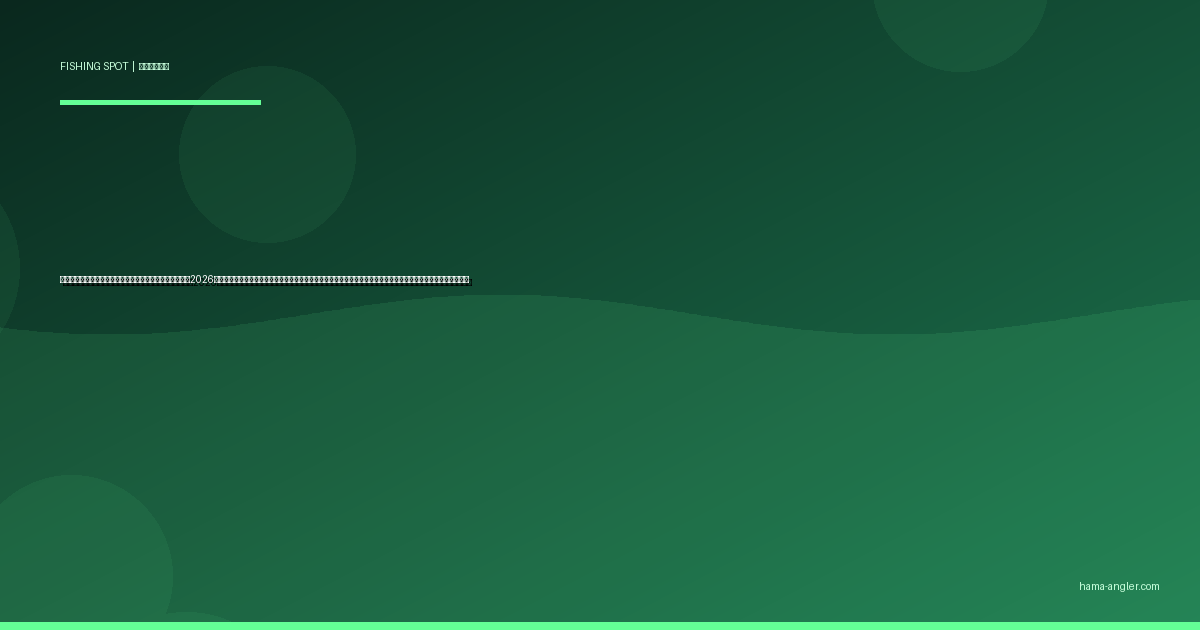 浜名湖・砂揚場〜網干場エリアの釣りポイント完全ガイド2026｜表浜名湖の一級ポイントでクロダイ・キビレ・シーバス・ヒラメを狙うポイント別攻略と駐車場・アクセス情報