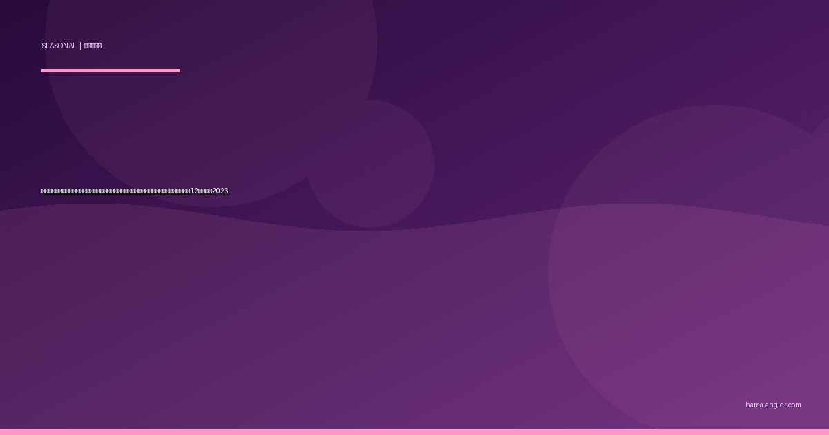 浜名湖・遠州灘「乗っ込みカレンダー」完全攻略｜魚種別の産卵接岸パターンで大型を仕留める12ヶ月戦略2026