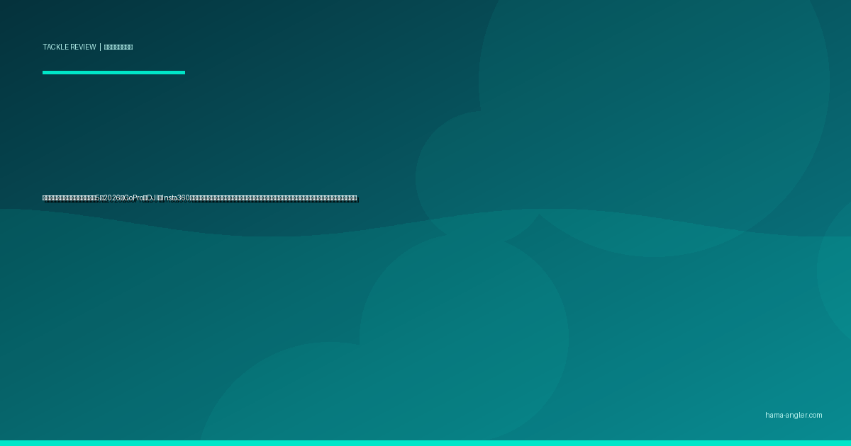 釣り用アクションカメラおすすめ5選2026｜GoPro・DJI・Insta360で遠州灘・浜名湖の釣りシーンを最高画質で記録するモデル別実釣インプレと防水・装着方法完全ガイド