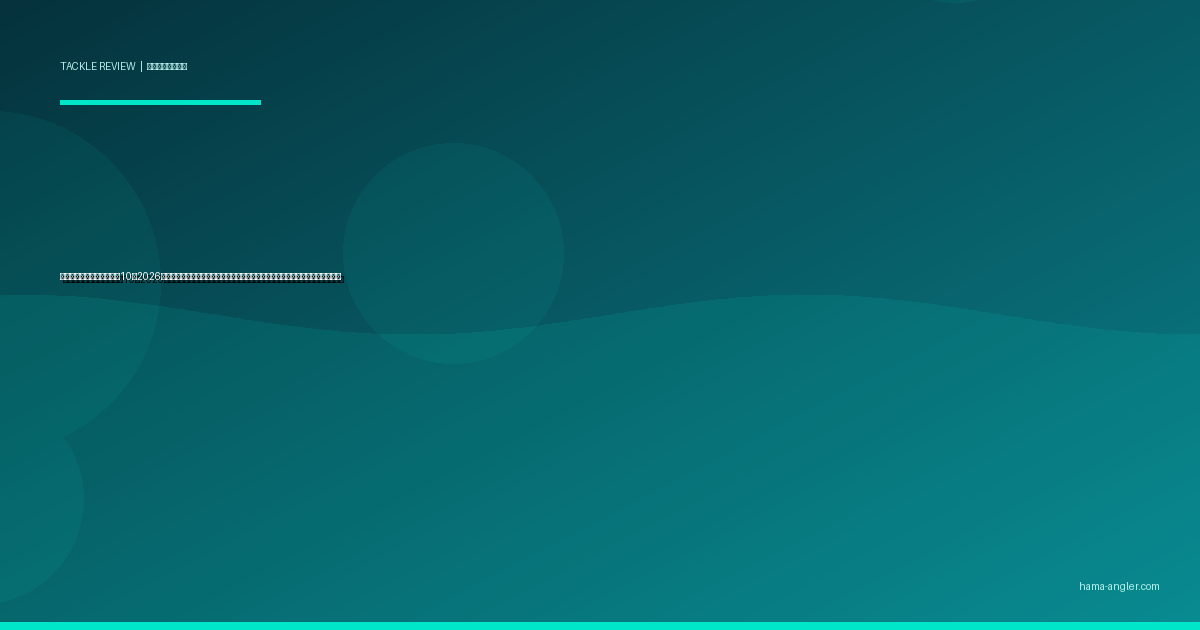 ウキ（フロート）おすすめ10選2026｜浜名湖のチヌ・メジナ・ハゼ釣りに最適な形状・浮力・号数別完全比較ガイド