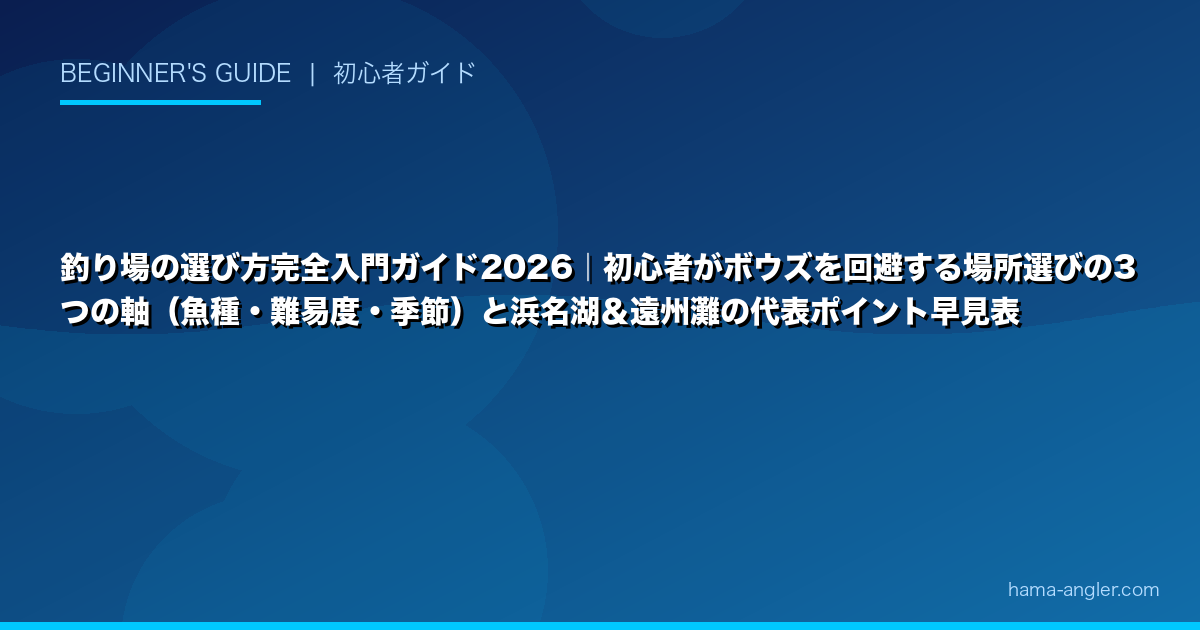 釣り場の選び方完全入門ガイド2026｜初心者がボウズを回避する場所選びの3つの軸（魚種・難易度・季節）と浜名湖＆遠州灘の代表ポイント早見表