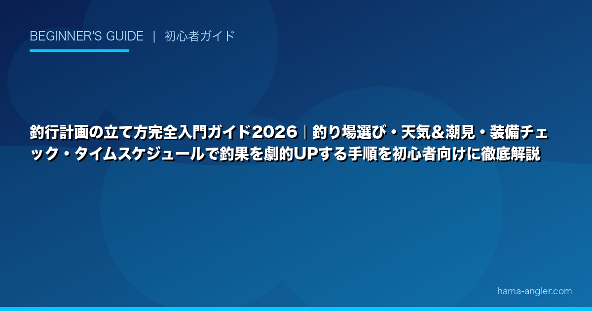 釣行計画の立て方完全入門ガイド2026｜釣り場選び・天気＆潮見・装備チェック・タイムスケジュールで釣果を劇的UPする手順を初心者向けに徹底解説