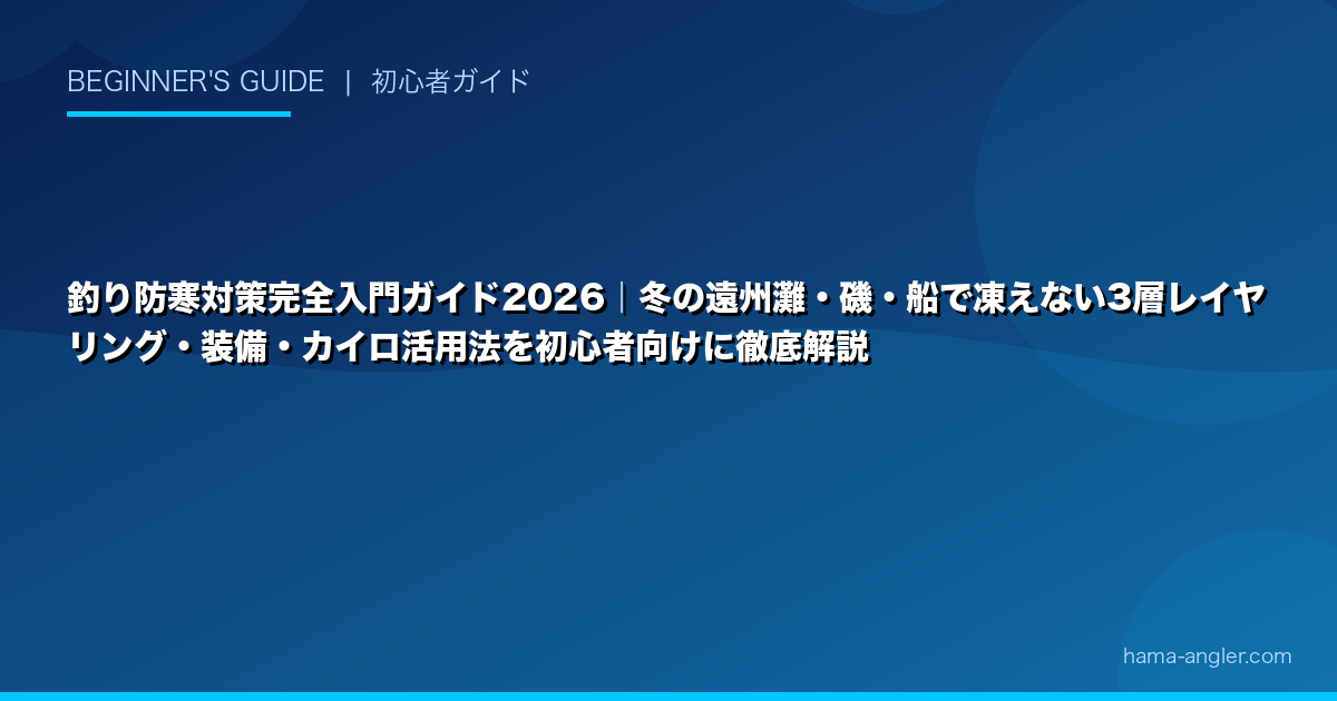 釣り防寒対策完全入門ガイド2026｜冬の遠州灘・磯・船で凍えない3層レイヤリング・装備・カイロ活用法を初心者向けに徹底解説