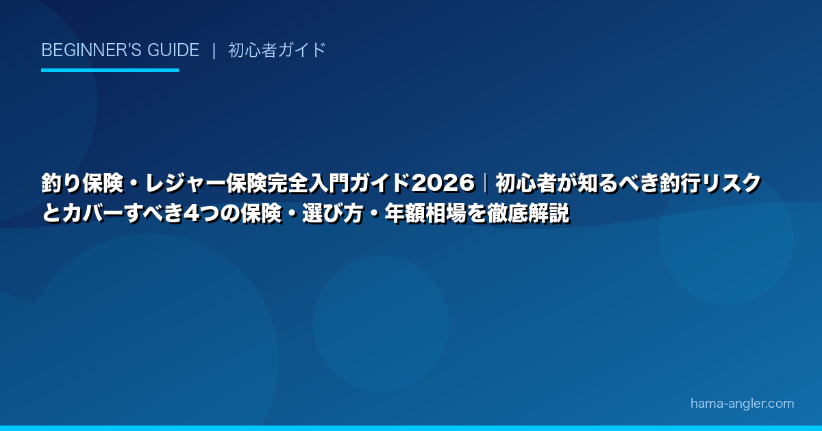 釣り保険・レジャー保険完全入門ガイド2026｜初心者が知るべき釣行リスクとカバーすべき4つの保険・選び方・年額相場を徹底解説