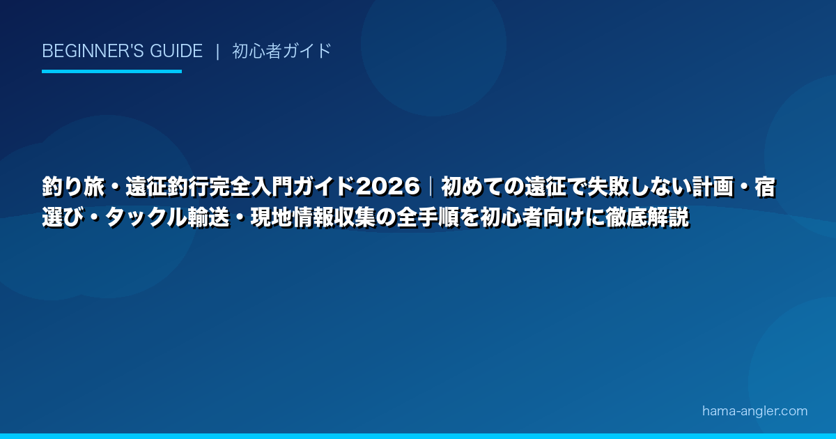 釣り旅・遠征釣行完全入門ガイド2026｜初めての遠征で失敗しない計画・宿選び・タックル輸送・現地情報収集の全手順を初心者向けに徹底解説
