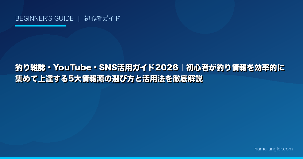 釣り雑誌・YouTube・SNS活用ガイド2026｜初心者が釣り情報を効率的に集めて上達する5大情報源の選び方と活用法を徹底解説