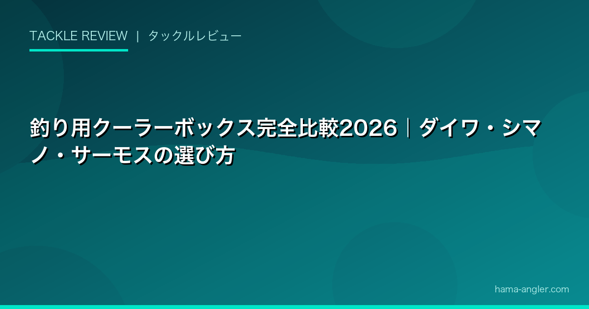 釣り用クーラーボックス完全比較2026｜ダイワ・シマノ・サーモスの選び方