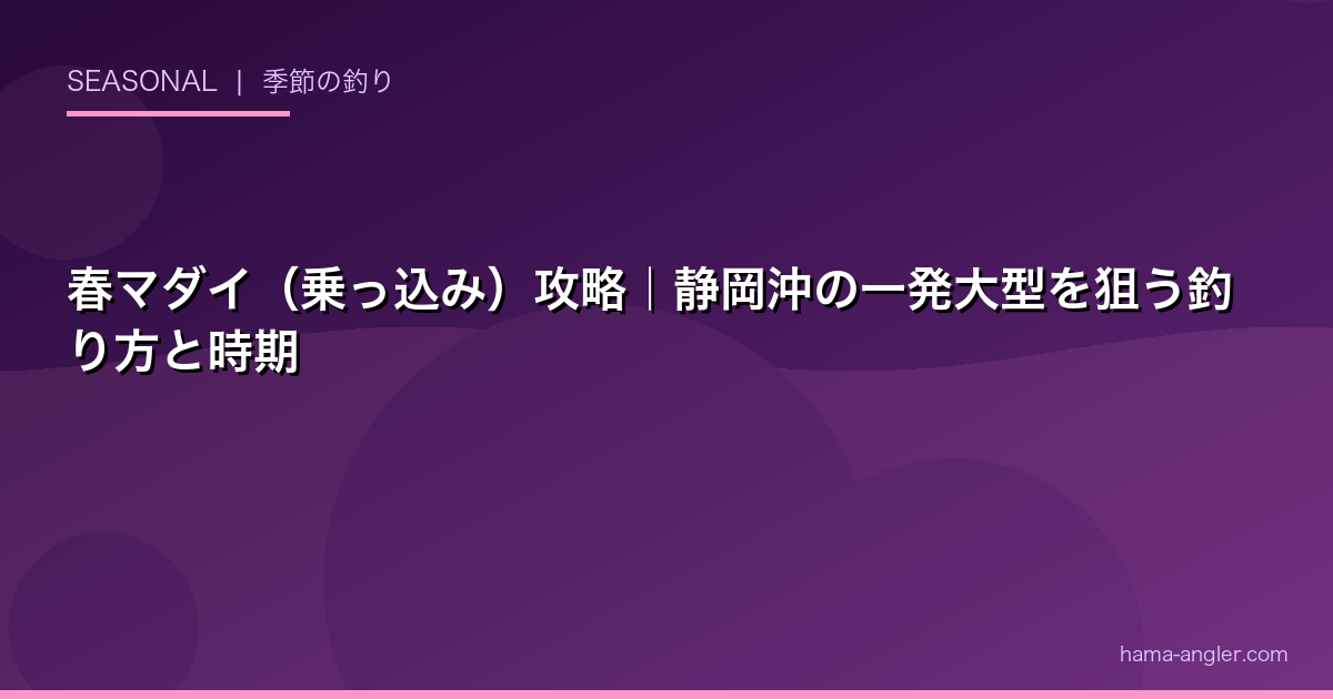 春マダイ（乗っ込み）攻略｜静岡沖の一発大型を狙う釣り方と時期
