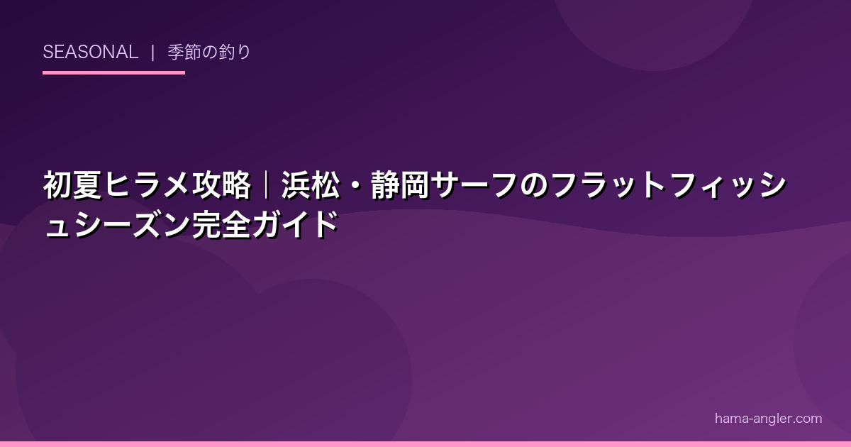 初夏ヒラメ攻略｜浜松・静岡サーフのフラットフィッシュシーズン完全ガイド