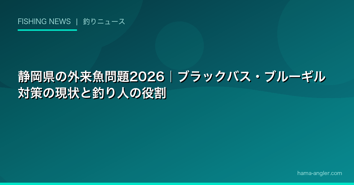 静岡県の外来魚問題2026｜ブラックバス・ブルーギル対策の現状と釣り人の役割