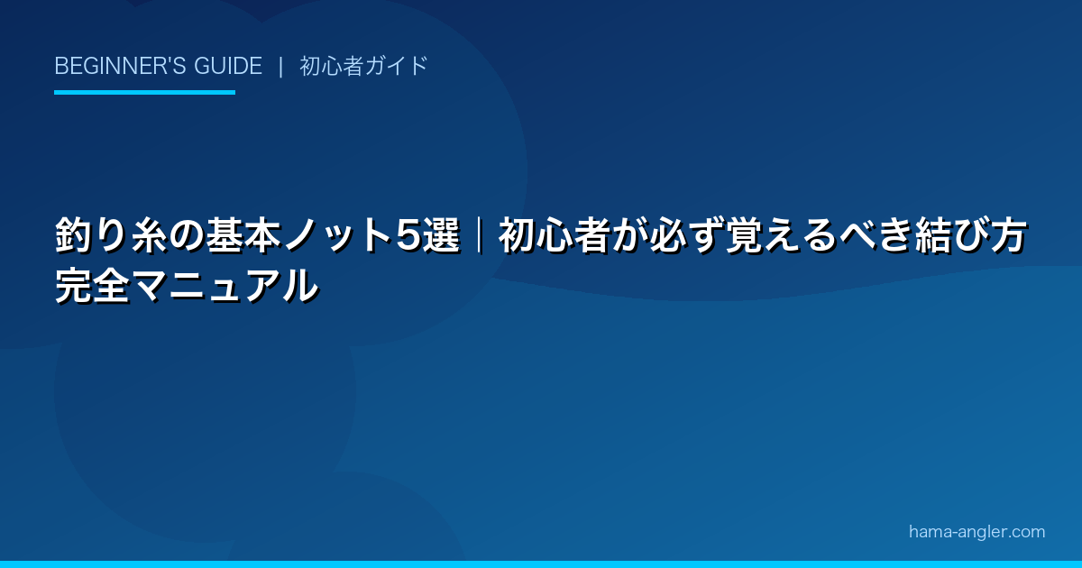 釣り糸の基本ノット5選｜初心者が必ず覚えるべき結び方完全マニュアル